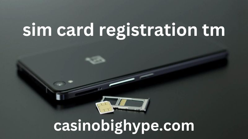 SIM Card Registration TM: Your Comprehensive Guide